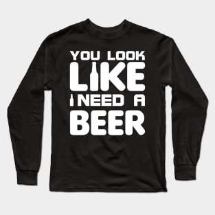 You look like I need a beer Long Sleeve T-Shirt